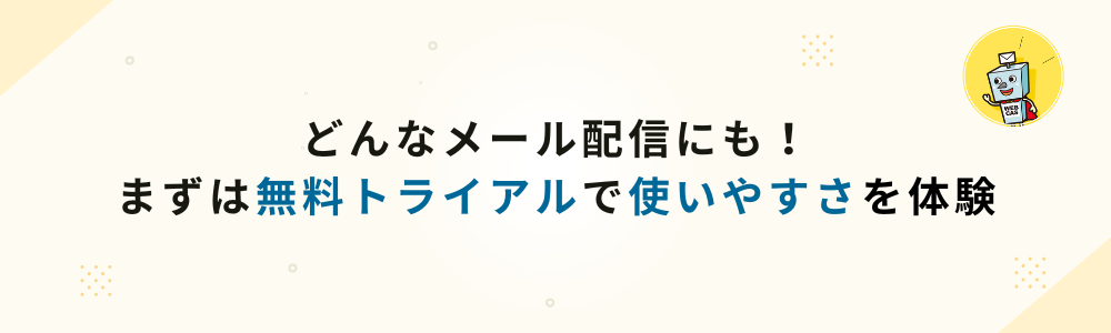 どんなメール配信にも！ まずは無料トライアルで使いやすさを体験