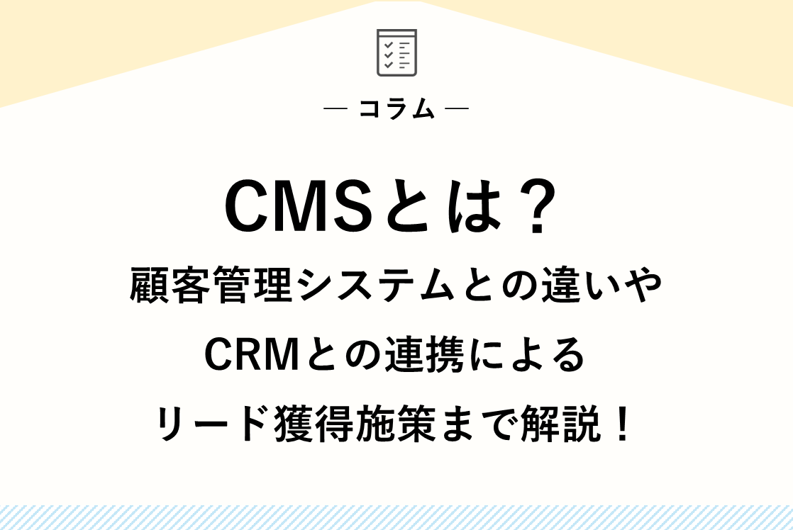 CMSとは？顧客管理システムとの違いやCRMとの連携によるリード獲得施策まで解説