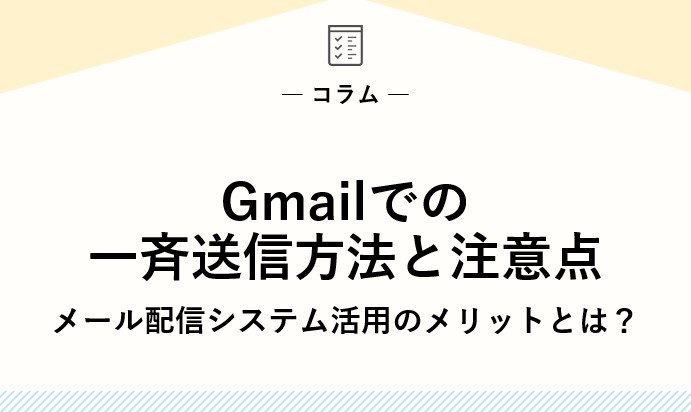 Gmailでの一斉送信方法と注意点｜メール配信システム活用のメリットとは？